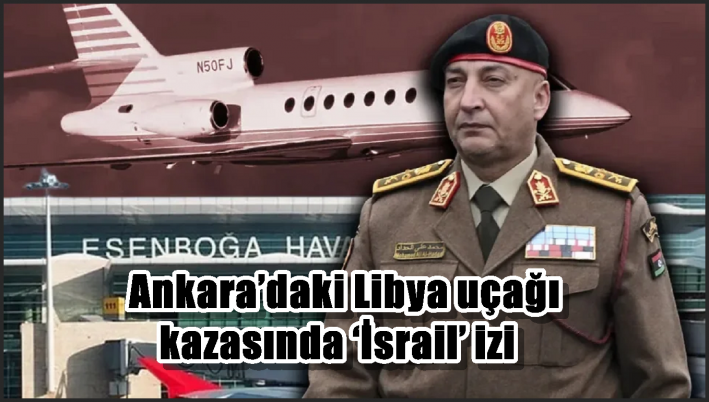 Ankara’daki Libya uçağı kazasında ‘İsrail’ izi