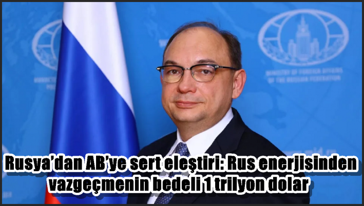 Rusya’dan AB’ye sert eleştiri: Rus enerjisinden vazgeçmenin bedeli 1 trilyon dolar