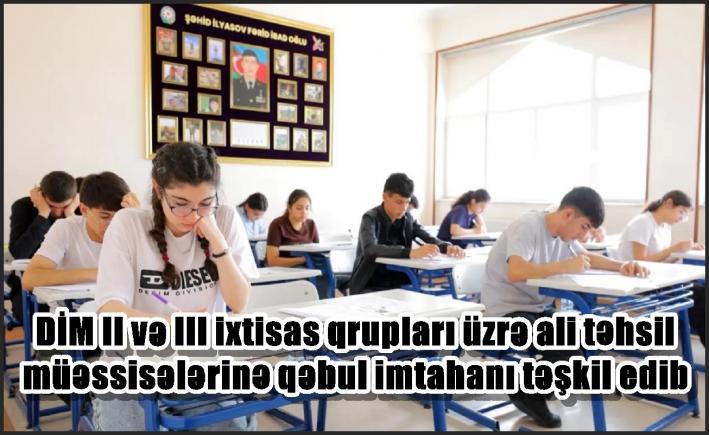 DİM II və III ixtisas qrupları üzrə ali təhsil müəssisələrinə qəbul imtahanı təşkil edib