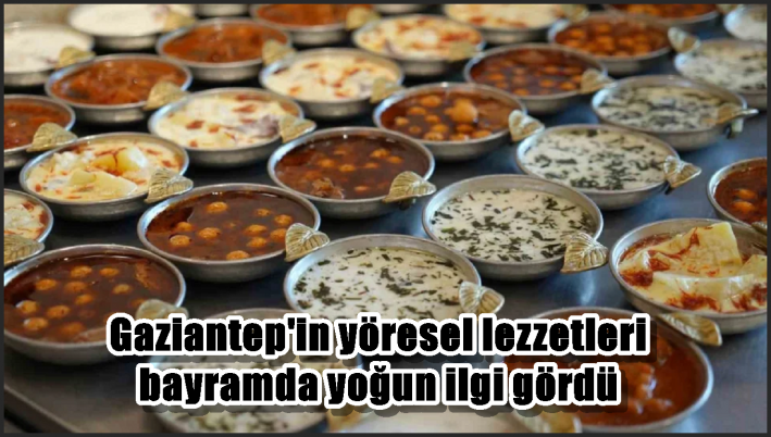 Gaziantep’in yöresel lezzetleri bayramda yoğun ilgi gördü