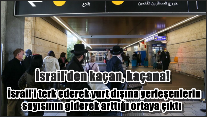 İsrail’i terk ederek yurt dışına yerleşenlerin sayısının giderek arttığı ortaya çıktı