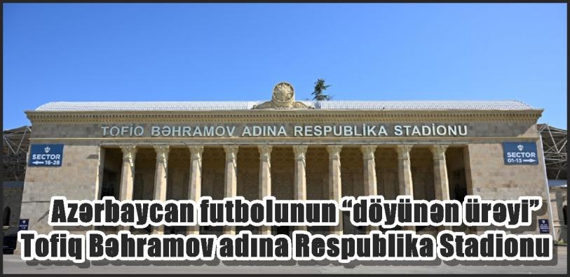 Azərbaycan futbolunun “döyünən ürəyi” - Tofiq Bəhramov adına Respublika Stadionu