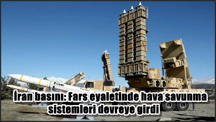 İran basını: Fars eyaletinde hava savunma sistemleri devreye girdi