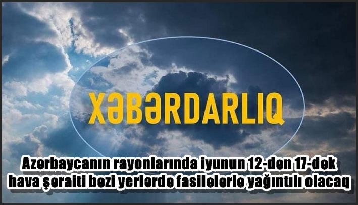 Azərbaycanın rayonlarında iyunun 12-dən 17-dək hava şəraiti bəzi yerlərdə fasilələrlə yağıntılı olacaq - XƏBƏRDARLIQ
