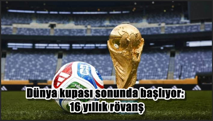 Dünya kupası sonunda başlıyor: 16 yıllık rövanş