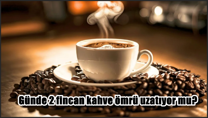 Günde 2 fincan kahve ömrü uzatıyor mu?