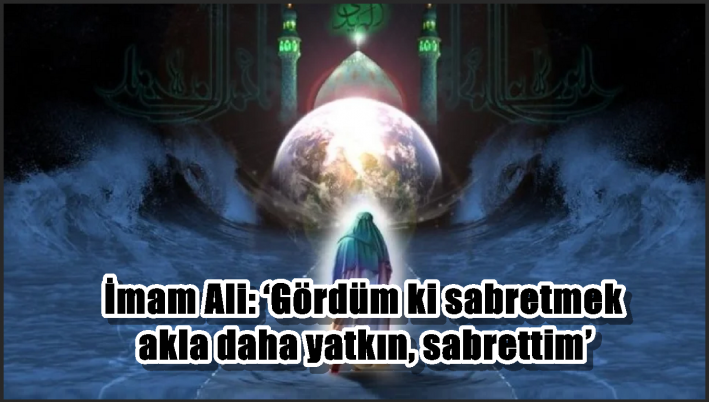İmam Ali: ‘Gördüm ki sabretmek akla daha yatkın, sabrettim’