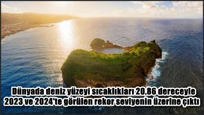 Dünyada deniz yüzeyi sıcaklıkları 20,86 dereceyle 2023 ve 2024’te görülen rekor seviyenin üzerine çıktı