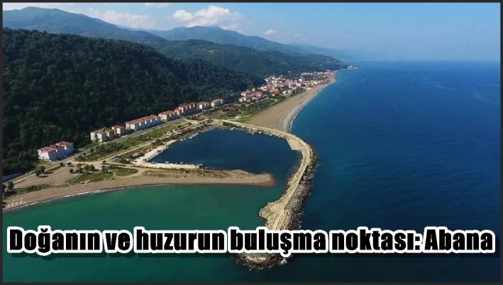 Doğanın ve huzurun buluşma noktası: Abana