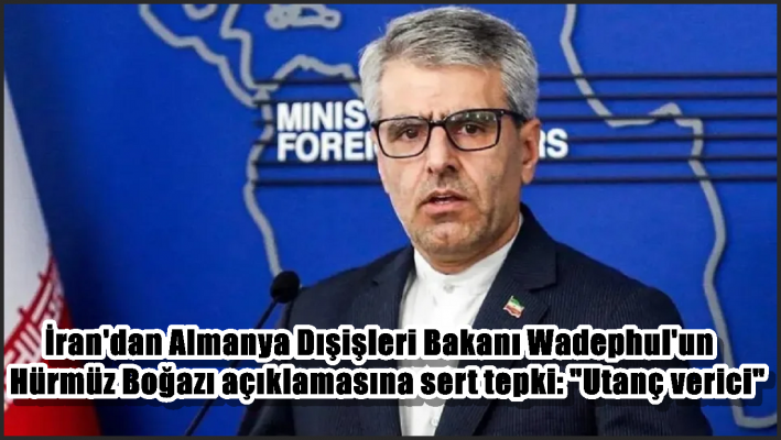 İran’dan Almanya Dışişleri Bakanı Wadephul’un Hürmüz Boğazı açıklamasına sert tepki: ”Utanç verici”
