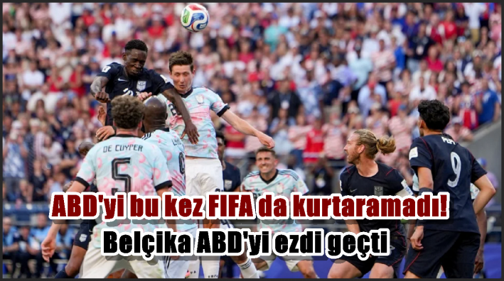 Belçika ABD’yi ezdi geçti