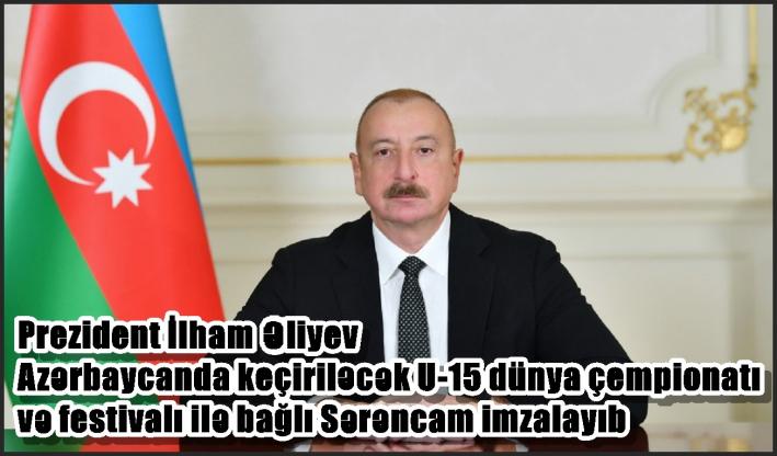 Prezident İlham Əliyev Azərbaycanda keçiriləcək U-15 dünya çempionatı və festivalı ilə bağlı Sərəncam imzalayıb