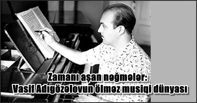 Zamanı aşan nəğmələr: Vasif Adıgözəlovun ölməz musiqi dünyası