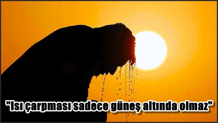 ”Isı çarpması sadece güneş altında olmaz”