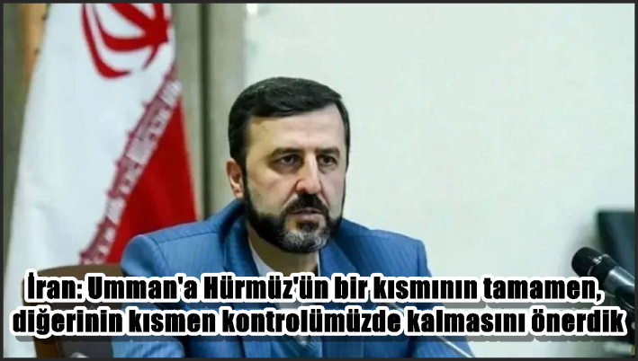 İran: Umman’a Hürmüz’ün bir kısmının tamamen, diğerinin kısmen kontrolümüzde kalmasını önerdik
