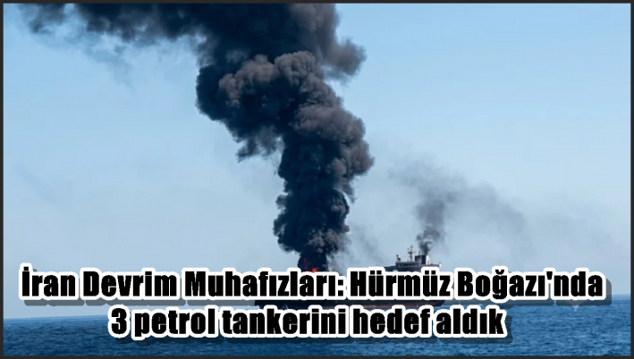 İran Devrim Muhafızları: Hürmüz Boğazı’nda 3 petrol tankerini hedef aldık