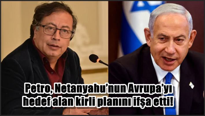 Petro, Netanyahu’nun Avrupa’yı hedef alan kirli planını ifşa etti!