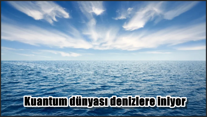 Kuantum dünyası denizlere iniyor