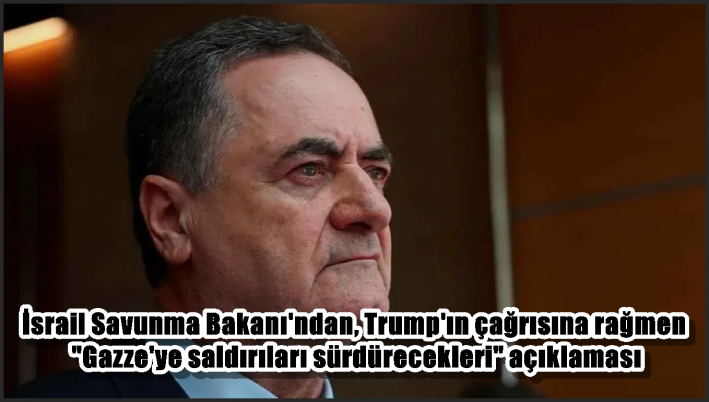 İsrail Savunma Bakanı’ndan, Trump’ın çağrısına rağmen ”Gazze’ye saldırıları sürdürecekleri” açıklaması