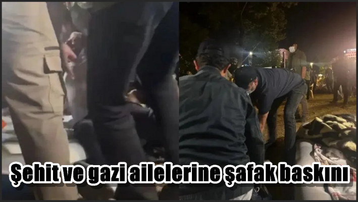 Şehit ve gazi ailelerine şafak baskını