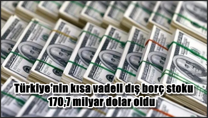 Türkiye’nin kısa vadeli dış borç stoku 170,7 milyar dolar oldu