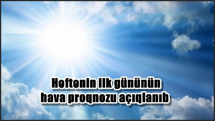 Həftənin ilk gününün hava proqnozu açıqlanıb