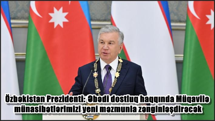 Özbəkistan Prezidenti: Əbədi dostluq haqqında Müqavilə münasibətlərimizi yeni məzmunla zənginləşdirəcək