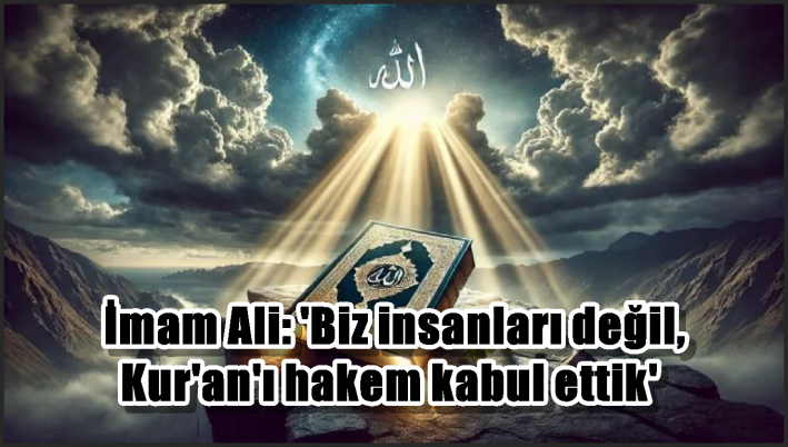 İmam Ali: ’Biz insanları değil, Kur’an’ı hakem kabul ettik’