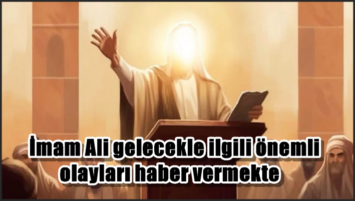 İmam Ali gelecekle ilgili önemli olayları haber vermekte
