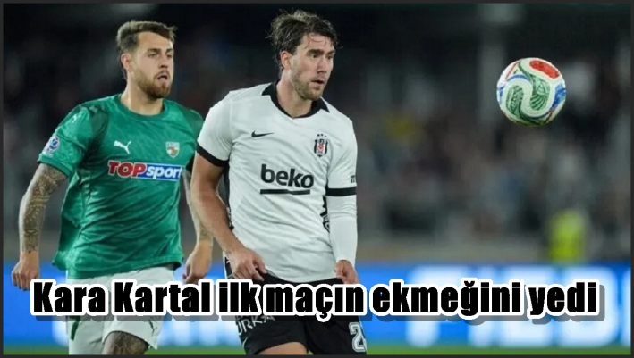 Kara Kartal ilk maçın ekmeğini yedi