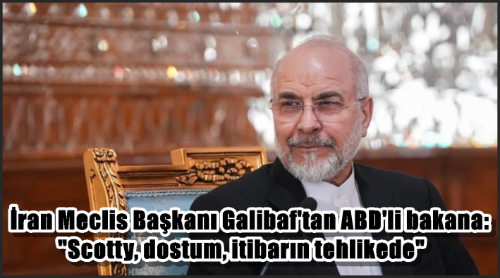 İran Meclis Başkanı Galibaf’tan ABD’li bakana: ”Scotty, dostum, itibarın tehlikede”