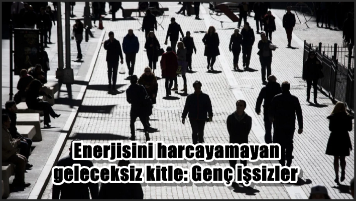 Enerjisini harcayamayan geleceksiz kitle: Genç işsizler
