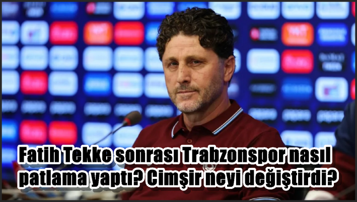 Fatih Tekke sonrası Trabzonspor nasıl patlama yaptı? Cimşir neyi değiştirdi?