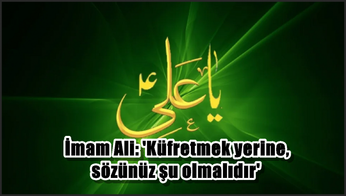 İmam Ali: ’Küfretmek yerine, sözünüz şu olmalıdır’