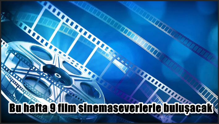 Bu hafta 9 film sinemaseverlerle buluşacak