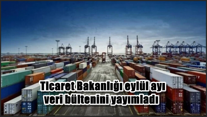 Ticaret Bakanlığı eylül ayı veri bültenini yayımladı