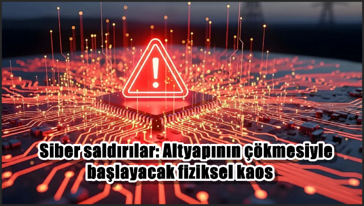 Siber saldırılar: Altyapının çökmesiyle başlayacak fiziksel kaos