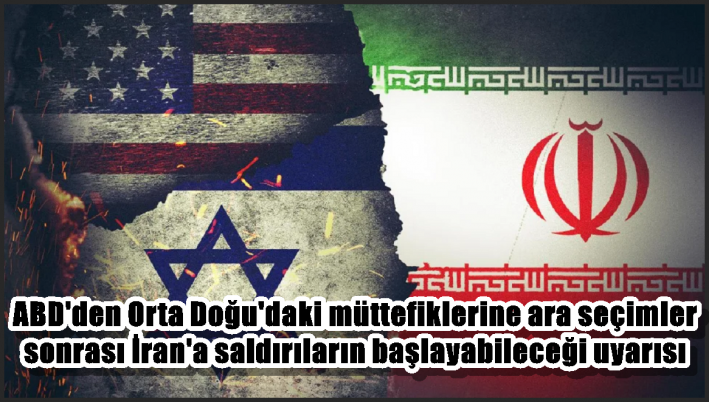 ABD’den Orta Doğu’daki müttefiklerine ara seçimler sonrası İran’a saldırıların başlayabileceği uyarısı