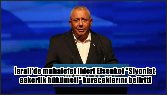 İsrail’de muhalefet lideri Eisenkot ”Siyonist askerlik hükümeti” kuracaklarını belirtti